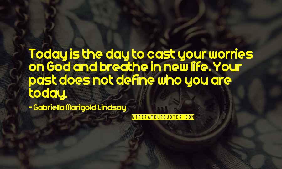 Who You Are In Life Quotes By Gabriella Marigold Lindsay: Today is the day to cast your worries