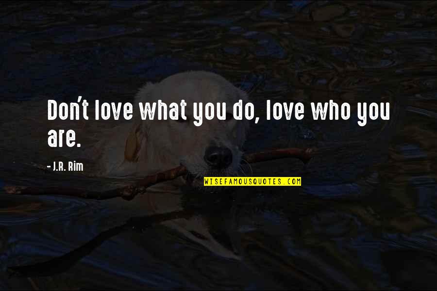 Who You Are In Life Quotes By J.R. Rim: Don't love what you do, love who you