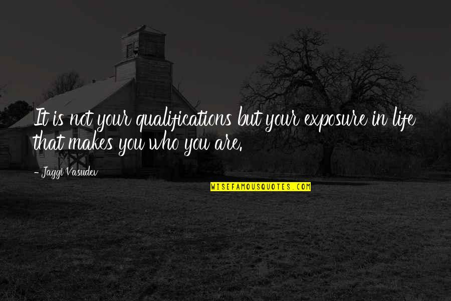 Who You Are In Life Quotes By Jaggi Vasudev: It is not your qualifications but your exposure