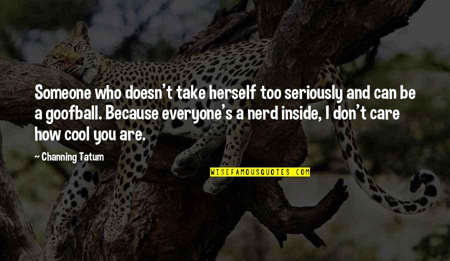 Who You Are Inside Quotes By Channing Tatum: Someone who doesn't take herself too seriously and