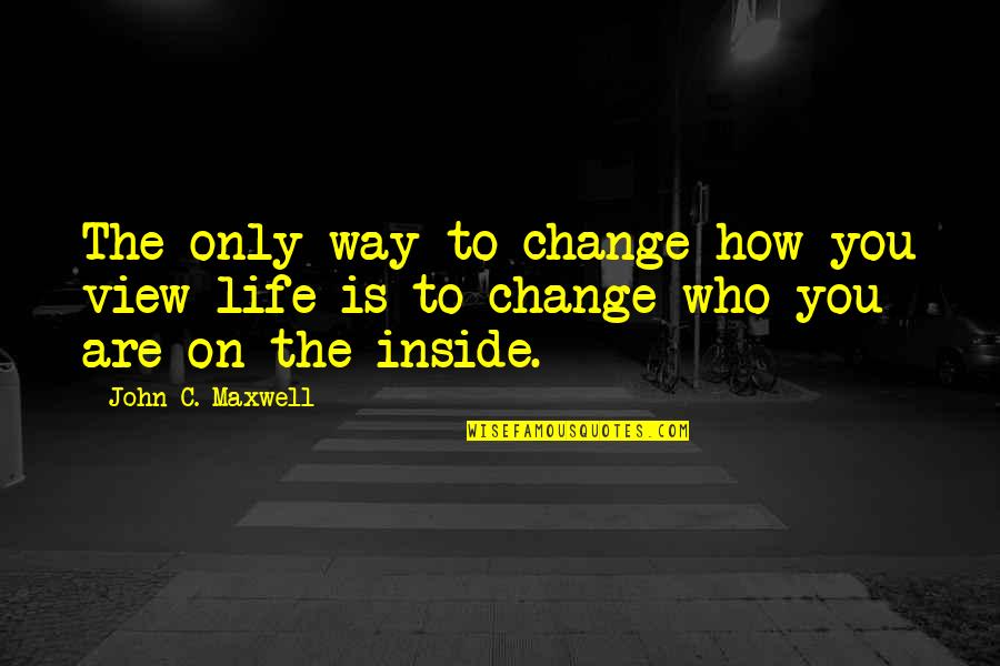 Who You Are Inside Quotes By John C. Maxwell: The only way to change how you view