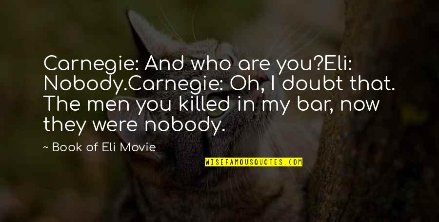 Who You Are Now Quotes By Book Of Eli Movie: Carnegie: And who are you?Eli: Nobody.Carnegie: Oh, I