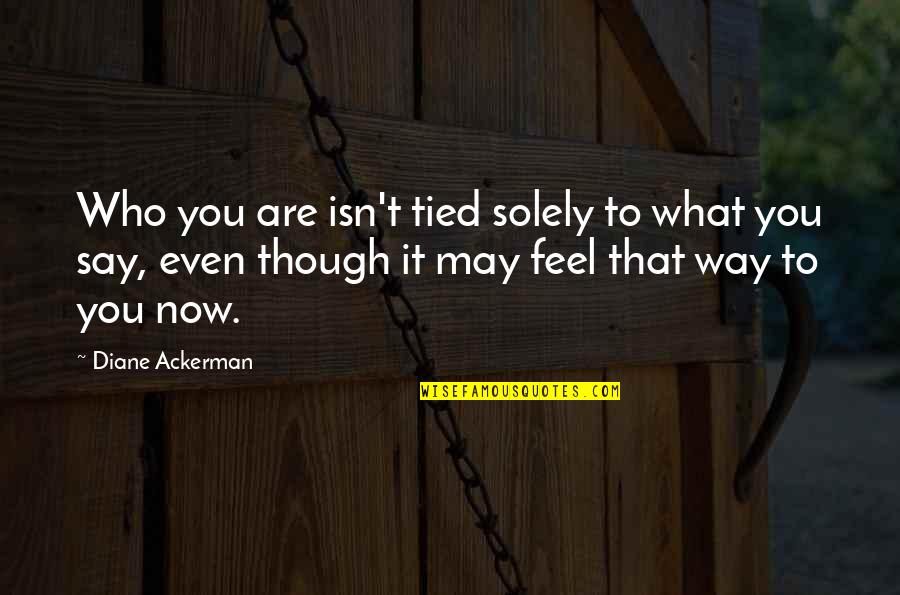 Who You Are Now Quotes By Diane Ackerman: Who you are isn't tied solely to what