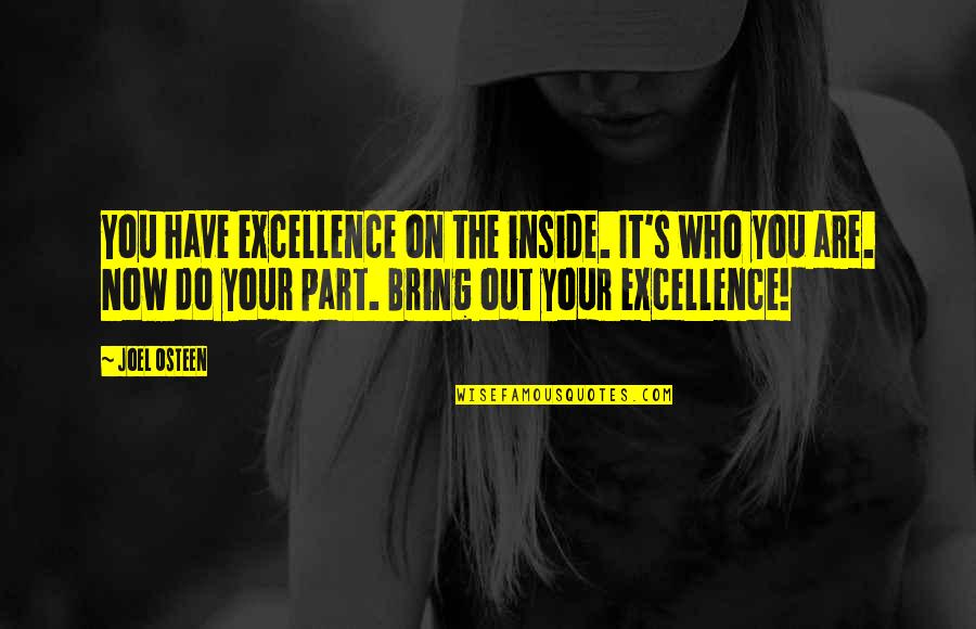 Who You Are Now Quotes By Joel Osteen: You have excellence on the inside. It's who