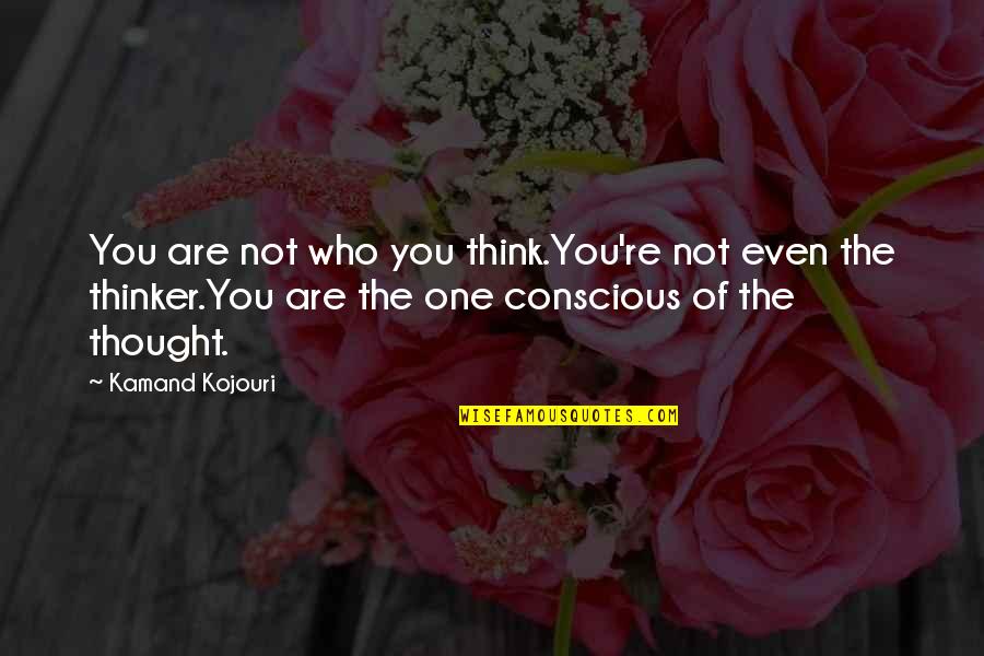 Who You Are Now Quotes By Kamand Kojouri: You are not who you think.You're not even