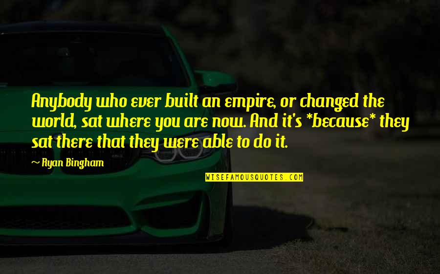 Who You Are Now Quotes By Ryan Bingham: Anybody who ever built an empire, or changed
