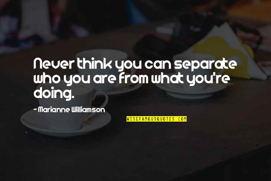 Who You Are Quotes By Marianne Williamson: Never think you can separate who you are Who You Are Quotes By Marianne Williamson: Never think you can separate who you are