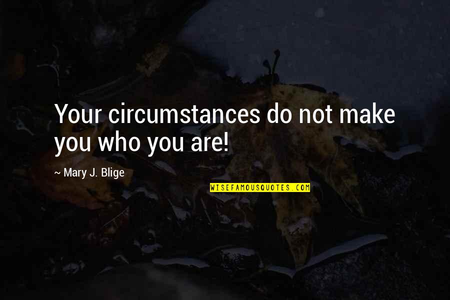 Who You Are Quotes By Mary J. Blige: Your circumstances do not make you who you Who You Are Quotes By Mary J. Blige: Your circumstances do not make you who you
