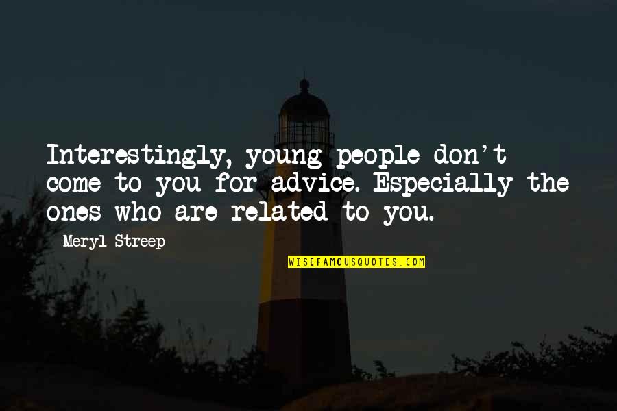 Who You Are Quotes By Meryl Streep: Interestingly, young people don't come to you for Who You Are Quotes By Meryl Streep: Interestingly, young people don't come to you for