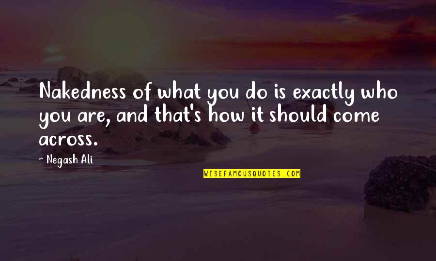 Who You Are Quotes By Negash Ali: Nakedness of what you do is exactly who