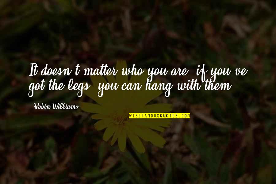 Who You Are With Quotes By Robin Williams: It doesn't matter who you are, if you've