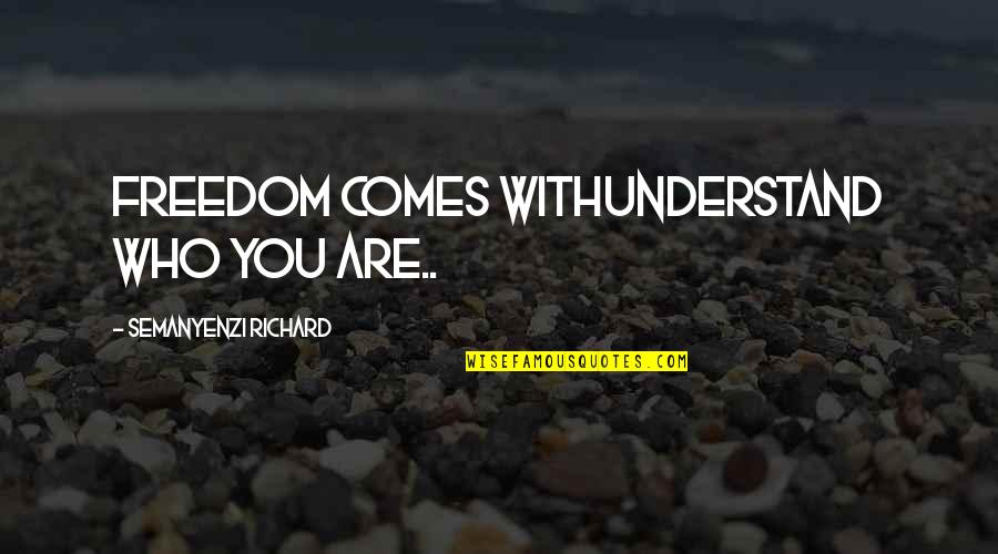 Who You Are With Quotes By Semanyenzi Richard: Freedom comes withunderstand who you are..