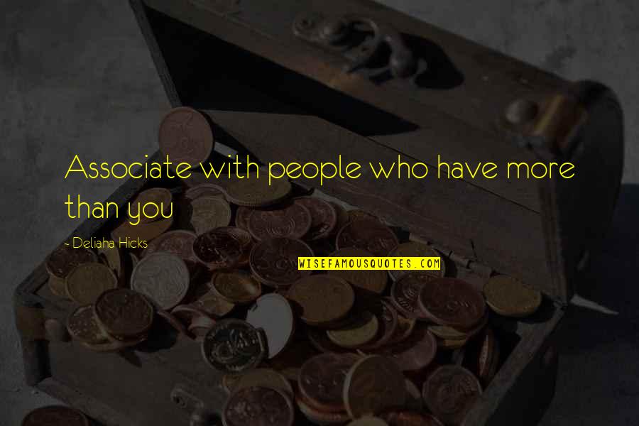 Who You Associate With Quotes By Deliaha Hicks: Associate with people who have more than you