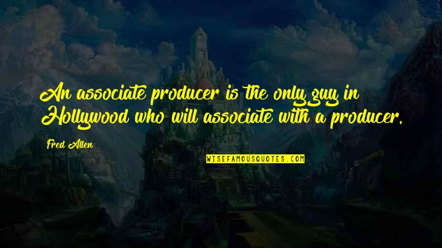 Who You Associate With Quotes By Fred Allen: An associate producer is the only guy in
