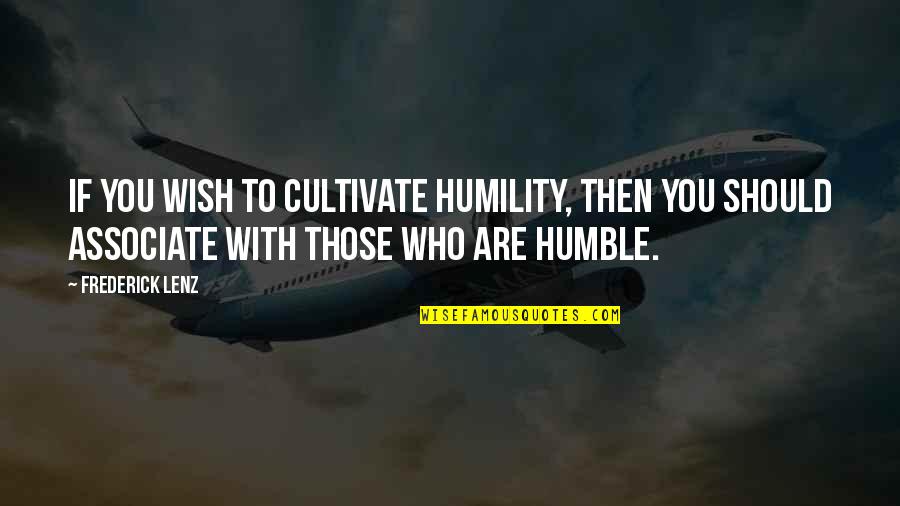 Who You Associate With Quotes By Frederick Lenz: If you wish to cultivate humility, then you