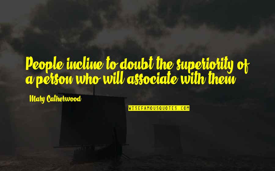 Who You Associate With Quotes By Mary Catherwood: People incline to doubt the superiority of a