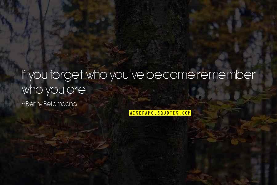 Who You Become Quotes By Benny Bellamacina: If you forget who you've become remember who Who You Become Quotes By Benny Bellamacina: If you forget who you've become remember who