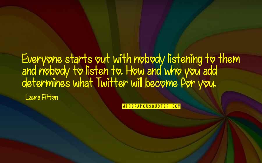 Who You Become Quotes By Laura Fitton: Everyone starts out with nobody listening to them Who You Become Quotes By Laura Fitton: Everyone starts out with nobody listening to them