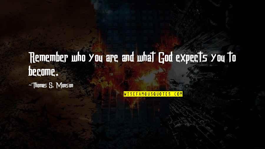Who You Become Quotes By Thomas S. Monson: Remember who you are and what God expects Who You Become Quotes By Thomas S. Monson: Remember who you are and what God expects