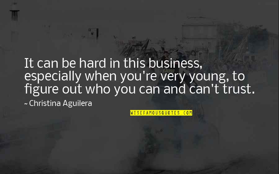 Who You Can Trust Quotes By Christina Aguilera: It can be hard in this business, especially