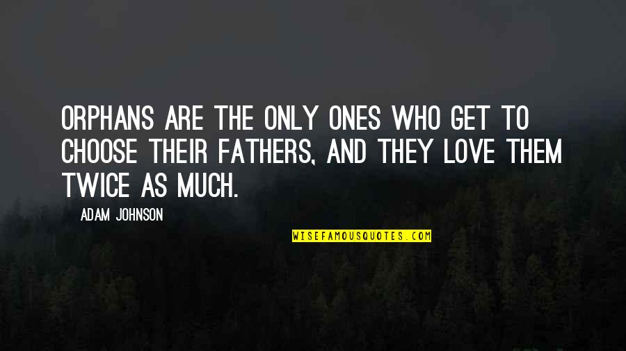 Who You Choose To Love Quotes By Adam Johnson: Orphans are the only ones who get to Who You Choose To Love Quotes By Adam Johnson: Orphans are the only ones who get to