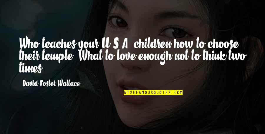 Who You Choose To Love Quotes By David Foster Wallace: Who teaches your U.S.A. children how to choose