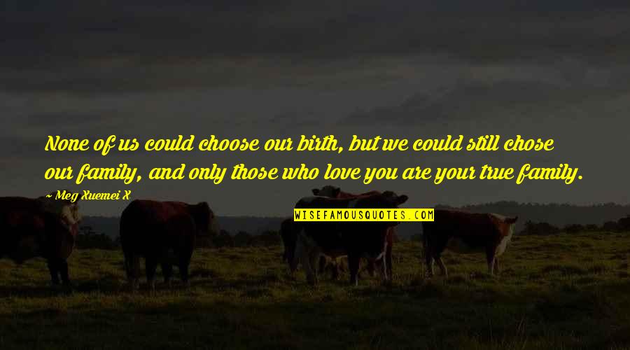 Who You Choose To Love Quotes By Meg Xuemei X: None of us could choose our birth, but