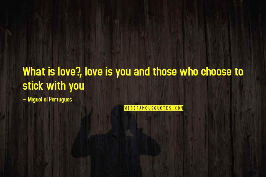 Who You Choose To Love Quotes By Miguel El Portugues: What is love?, love is you and those Who You Choose To Love Quotes By Miguel El Portugues: What is love?, love is you and those
