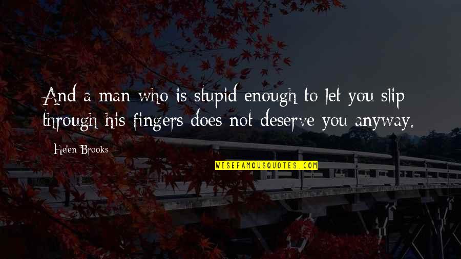 Who You Deserve Quotes By Helen Brooks: And a man who is stupid enough to