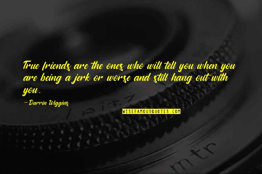 Who You Hang Out With Quotes By Darrin Wiggins: True friends are the ones who will tell