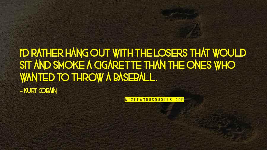 Who You Hang Out With Quotes By Kurt Cobain: I'd rather hang out with the losers that