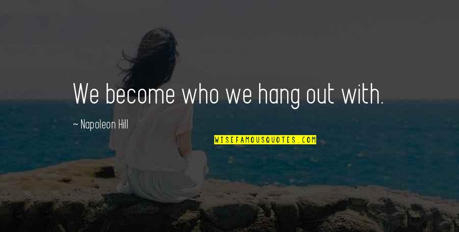 Who You Hang Out With Quotes By Napoleon Hill: We become who we hang out with.