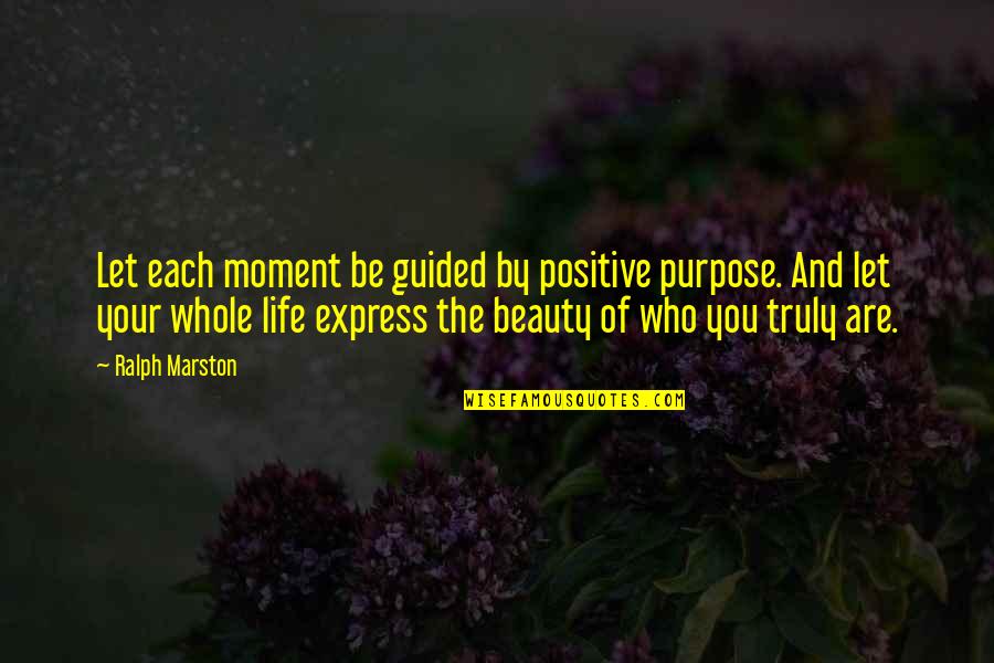 Who You Let In Your Life Quotes By Ralph Marston: Let each moment be guided by positive purpose.