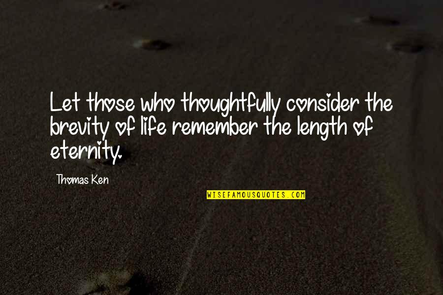 Who You Let In Your Life Quotes By Thomas Ken: Let those who thoughtfully consider the brevity of