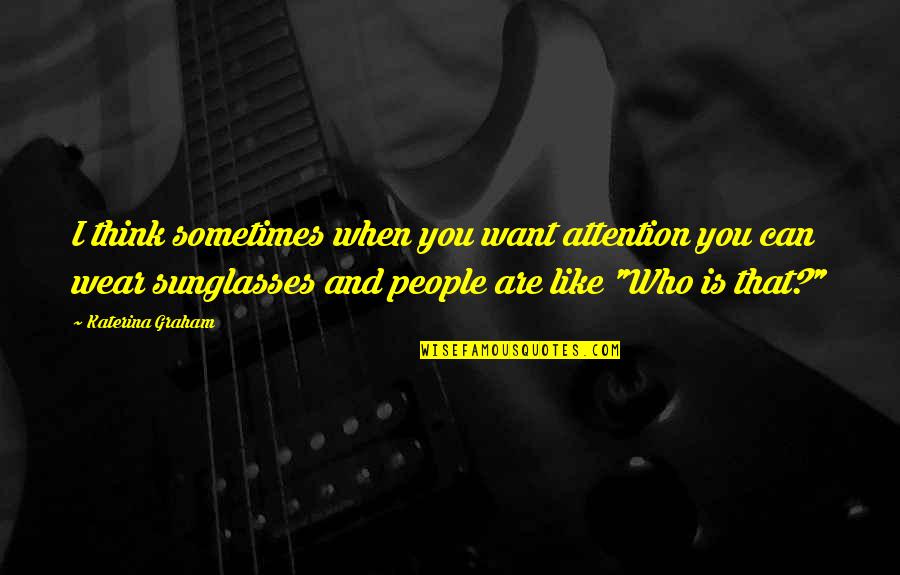 Who You Like Quotes By Katerina Graham: I think sometimes when you want attention you
