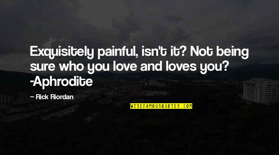 Who You Love Quotes By Rick Riordan: Exquisitely painful, isn't it? Not being sure who