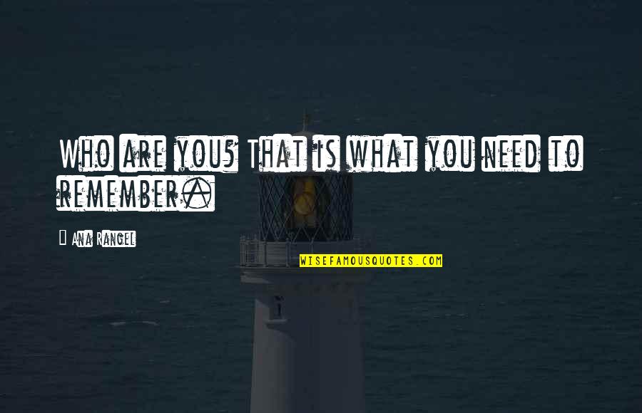 Who You Need Quotes By Ana Rangel: Who are you? That is what you need Who You Need Quotes By Ana Rangel: Who are you? That is what you need