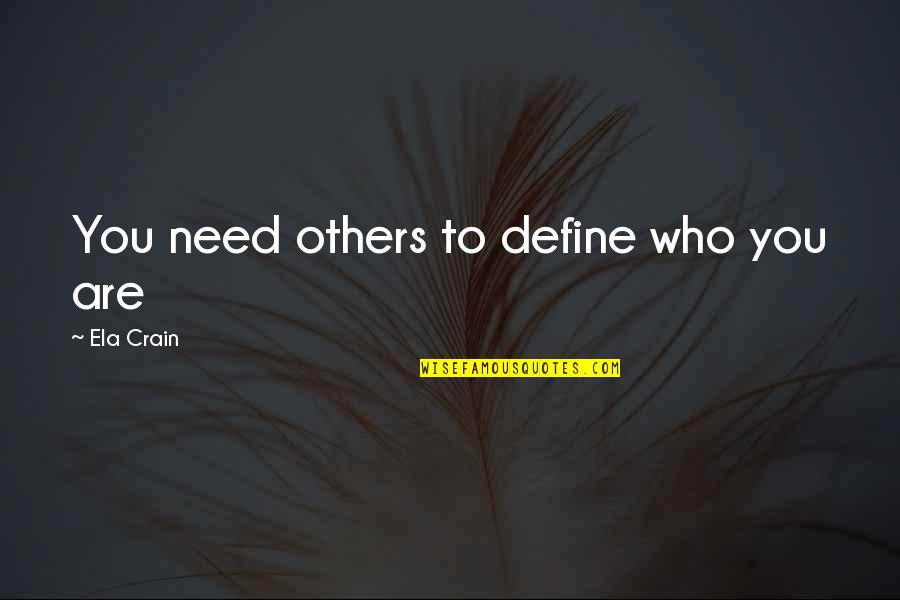 Who You Need Quotes By Ela Crain: You need others to define who you are Who You Need Quotes By Ela Crain: You need others to define who you are