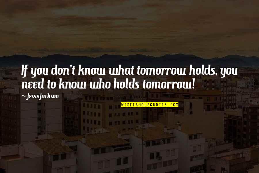 Who You Need Quotes By Jesse Jackson: If you don't know what tomorrow holds, you