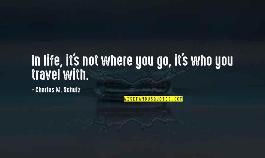 Who You Travel With Quotes By Charles M. Schulz: In life, it's not where you go, it's