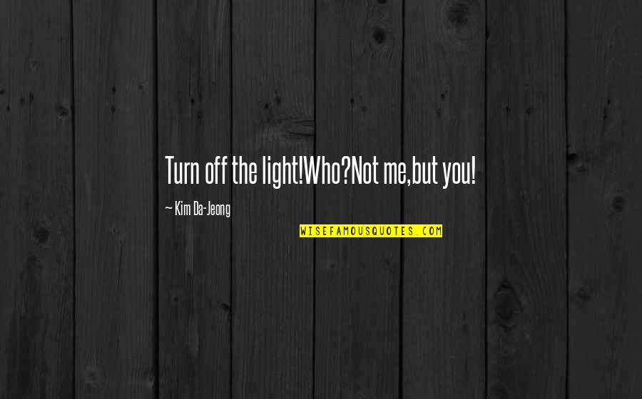 Who You Travel With Quotes By Kim Da-Jeong: Turn off the light!Who?Not me,but you! Who You Travel With Quotes By Kim Da-Jeong: Turn off the light!Who?Not me,but you!