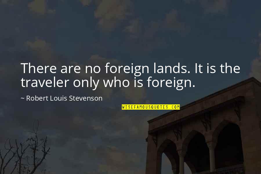 Who You Travel With Quotes By Robert Louis Stevenson: There are no foreign lands. It is the Who You Travel With Quotes By Robert Louis Stevenson: There are no foreign lands. It is the