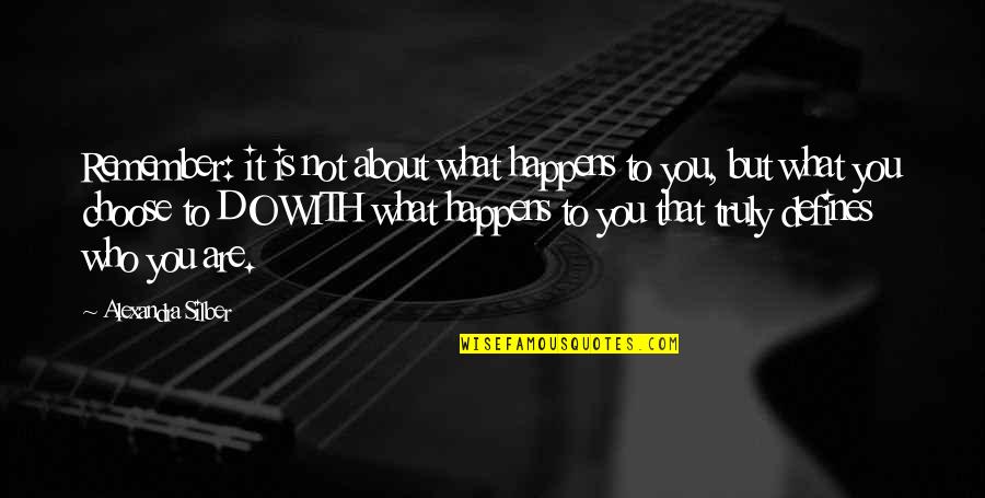 Who You Truly Are Quotes By Alexandra Silber: Remember: it is not about what happens to Who You Truly Are Quotes By Alexandra Silber: Remember: it is not about what happens to