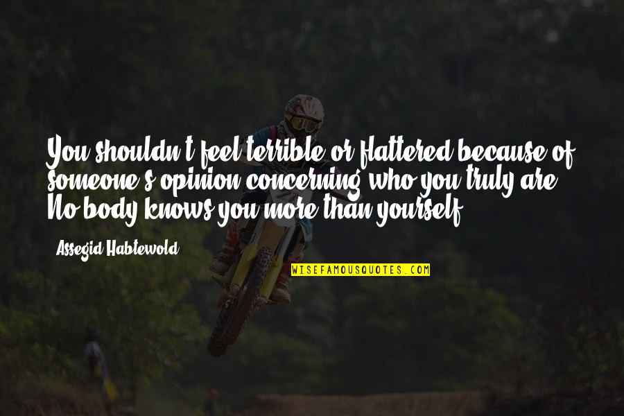 Who You Truly Are Quotes By Assegid Habtewold: You shouldn't feel terrible or flattered because of Who You Truly Are Quotes By Assegid Habtewold: You shouldn't feel terrible or flattered because of