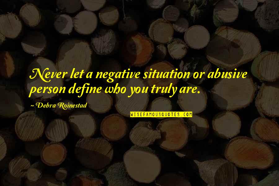 Who You Truly Are Quotes By Debra Roinestad: Never let a negative situation or abusive person