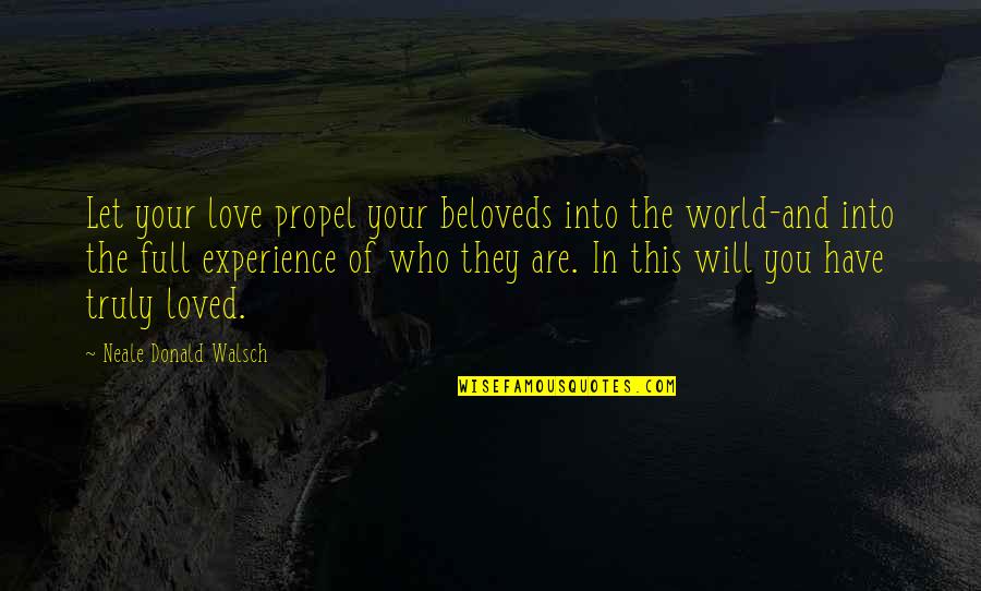 Who You Truly Are Quotes By Neale Donald Walsch: Let your love propel your beloveds into the Who You Truly Are Quotes By Neale Donald Walsch: Let your love propel your beloveds into the
