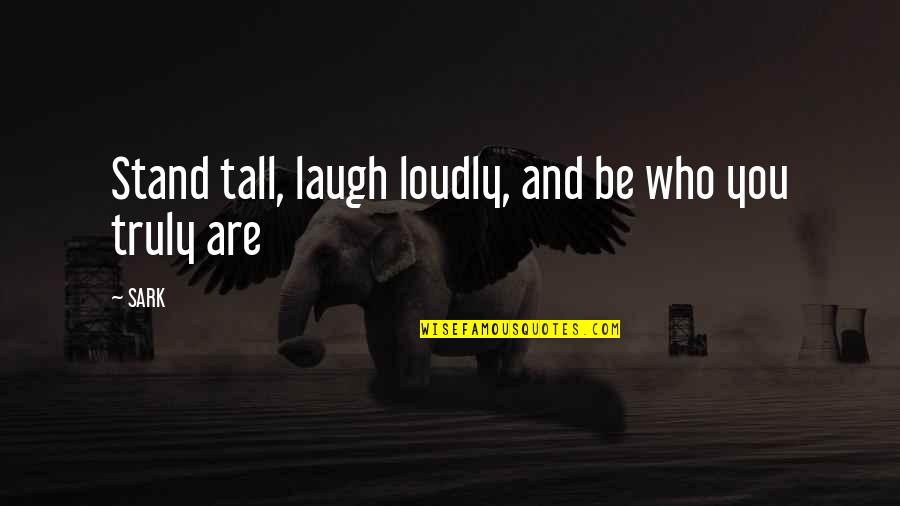 Who You Truly Are Quotes By SARK: Stand tall, laugh loudly, and be who you