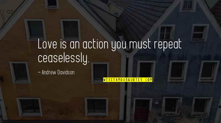 Who You Trying To Get Crazy With Ese Quote Quotes By Andrew Davidson: Love is an action you must repeat ceaselessly. Who You Trying To Get Crazy With Ese Quote Quotes By Andrew Davidson: Love is an action you must repeat ceaselessly.