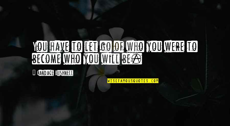 Who You Will Become Quotes By Candace Bushnell: You have to let go of who you