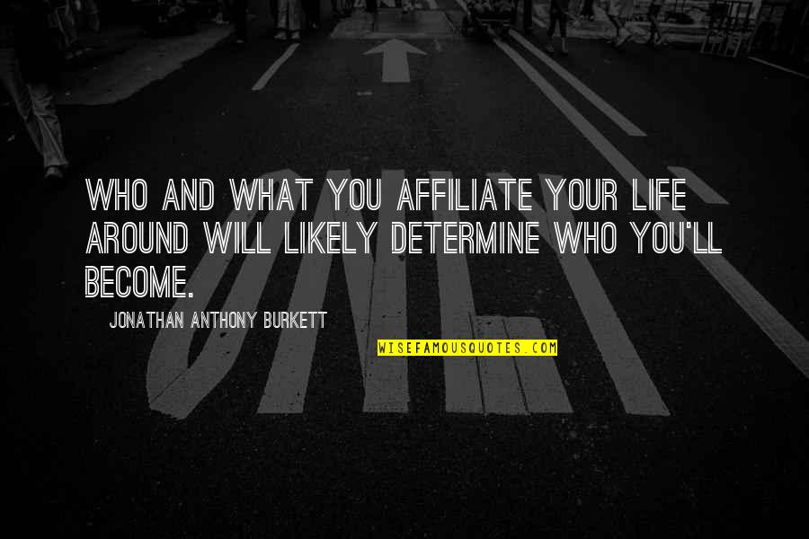 Who You Will Become Quotes By Jonathan Anthony Burkett: Who and what you affiliate your life around Who You Will Become Quotes By Jonathan Anthony Burkett: Who and what you affiliate your life around